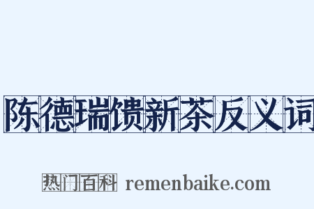陈德瑞馈新茶反义词是什么意思的图片